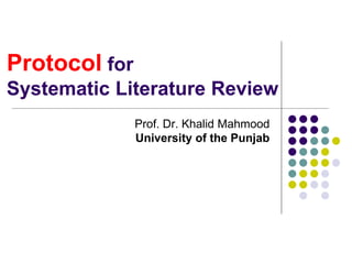 Protocol for
Systematic Literature Review
Prof. Dr. Khalid Mahmood
University of the Punjab
 