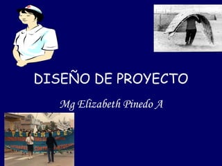 DISEÑO DE PROYECTO
Mg Elizabeth Pinedo A
 