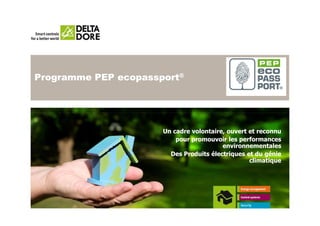 Programme PEP ecopassport®




                      Un cadre volontaire, ouvert et reconnu
                          pour promouvoir les performances
                                         environnementales
                        Des Produits électriques et du génie
                                                  climatique
 