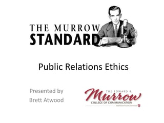 Public Relations Ethics
Presented by
Brett Atwood
 
