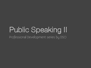 Public Speaking II
Professional Development series by DSO
 
