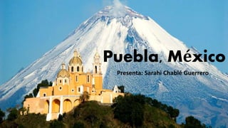 Puebla, México
Presenta: Sarahi Chablé Guerrero
 