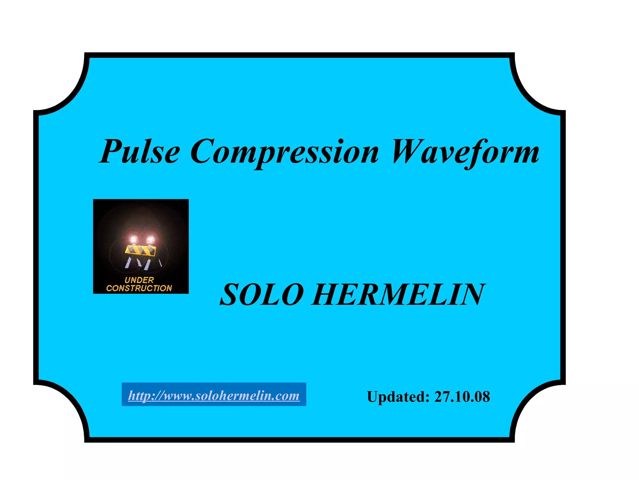 Pulse Compression Waveform
SOLO HERMELIN
Updated: 27.10.08http://www.solohermelin.com
 