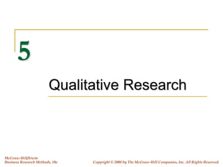 5
Qualitative Research
McGraw-Hill/Irwin
Business Research Methods, 10e Copyright © 2008 by The McGraw-Hill Companies, Inc. All Rights Reserved.
 