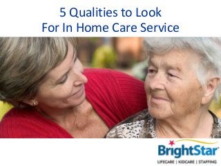 5 Qualities to Look
For In Home Care Service
 