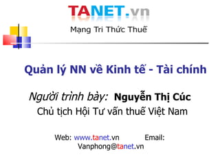 Quản lý NN về Kinh tế - Tài chính Người trình bày:   Nguyễn Thị Cúc  Chủ tịch  Hội Tư vấn thuế Việt Nam Web:  www. ta net. vn  Email:  Vanphong@ ta net .vn 