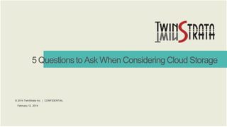 5 Questions to Ask When Considering Cloud Storage

© 2014 TwinStrata Inc. | CONFIDENTIAL
February 12, 2014

 