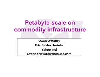 Petabyte scale on
commodity infrastructure
           Owen O’Malley
        Eric Baldeschwieler
             Yahoo Inc!
    {owen,eric14}@yahoo-inc.com
 