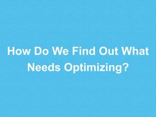 How Do We Find Out What
Needs Optimizing?
 