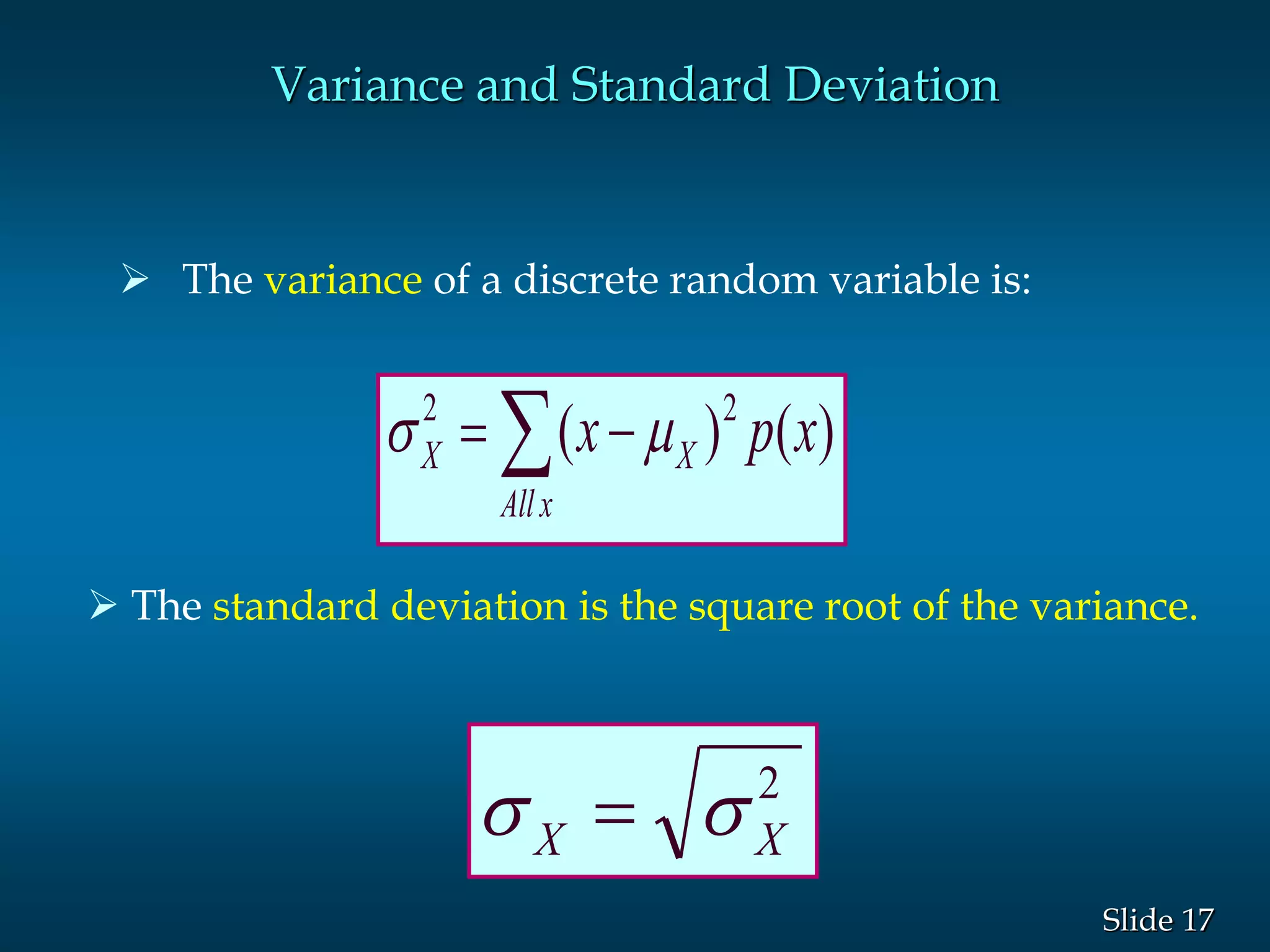 17Slide
Variance and Standard Deviation
 The variance of a discrete random variable is:
 
xAll
XX xpx )()( 22

2
XX  
 The standard deviation is the square root of the variance.
 