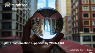 Make Digital Real | Execute
Smart
Digital Transformation supported by WSO2 ESB
 
