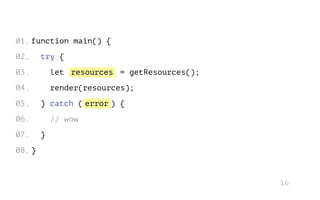 resources
error
// wow
function main() {
try {
let = getResources();
render(resources);
} catch ( ) {
}
}
01.
02.
03.
04.
05.
06.
07.
08.
16
 