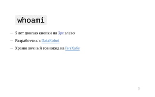 whoami
— 5 лет двигаю кнопки на 3px влево
— Разработчик в DataRobot
— Храню личный говнокод на ГитХабе
3
 