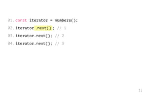 .next() // 1
// 2
// 3
const iterator = numbers();
iterator ;
iterator.next();
iterator.next();
01.
02.
03.
04.
32
 