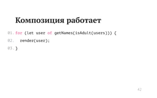 Композиция работает
for (let user of getNames(isAdult(users))) {
render(user);
}
01.
02.
03.
42
 