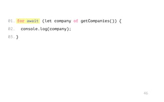 for await (let company of getCompanies()) {
console.log(company);
}
01.
02.
03.
46
 