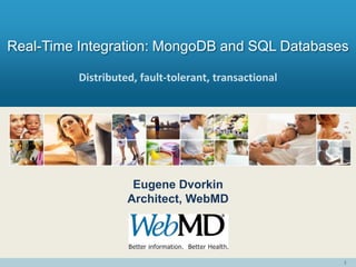 1
Distributed, fault-tolerant, transactional
Real-Time Integration: MongoDB and SQL Databases
Eugene Dvorkin
Architect, WebMD
 