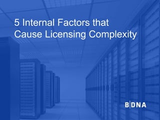 5 Internal Factors that
Cause Licensing Complexity
 