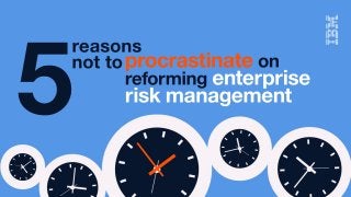 5
reasons
nottoprocrastinateon
reformingenterprise
riskmanagement
 