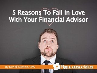 5 Reasons To Fall In Love
With Your Financial Advisor
By Denell Skelton, CPA
 