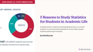 5ReasonstoStudyStatistics
forStudentsinAcademicLife
Studying statistics, despite its seemingly illogical nature, is crucial for
academic success and understanding A+Binvarious fields, despite
students questioning its necessity.
by David Lucas
 