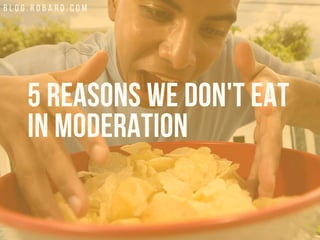 B L O G . R O B A R D . C O M
5 REASONS WE DON'T EAT
IN MODERATION
 