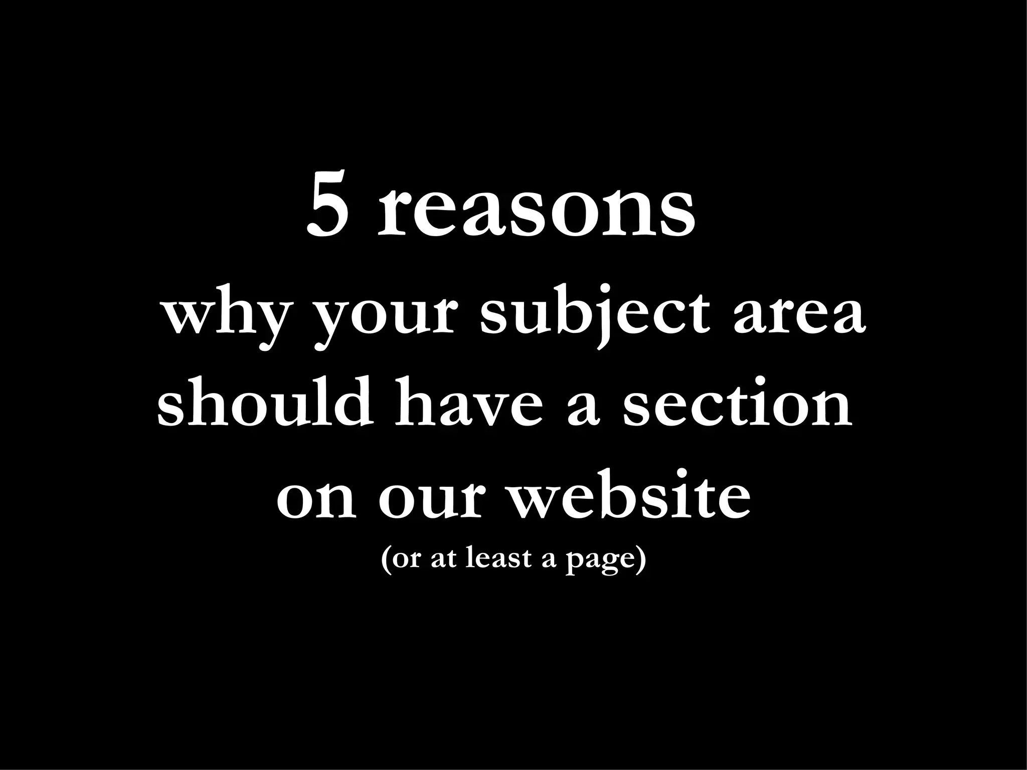 5 reasons why your subject area should have a section on our website (or at least a page)