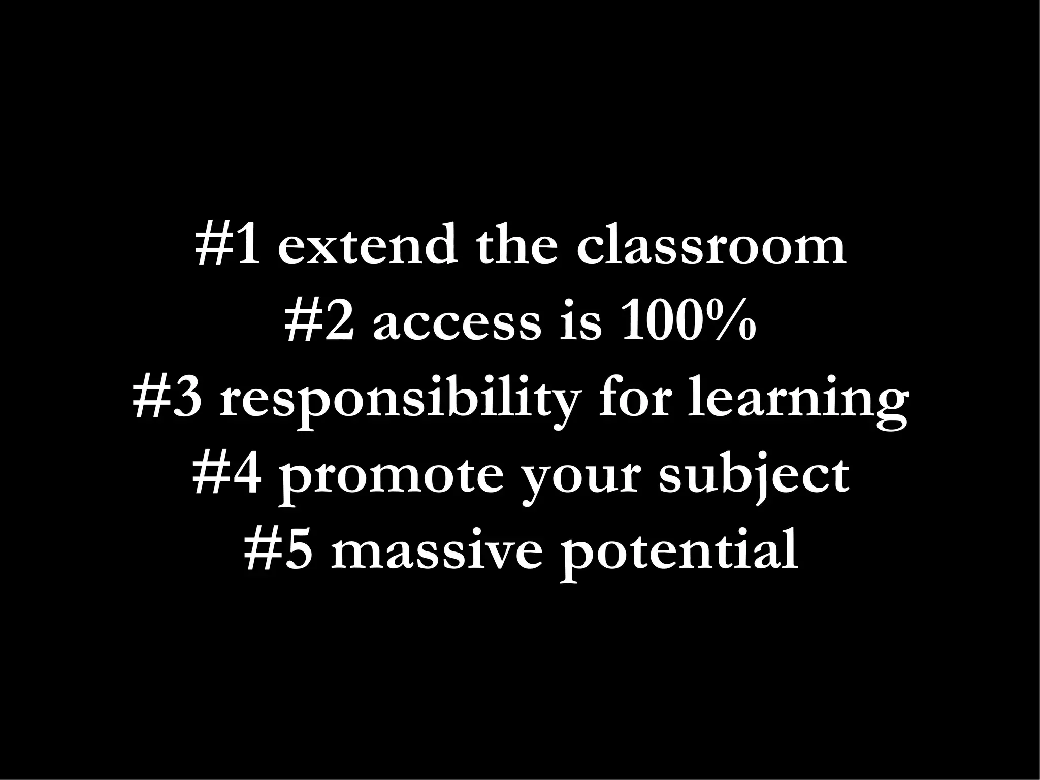 #1 extend the classroom #2 access is 100% #3 responsibility for learning #4 promote your subject #5 massive potential