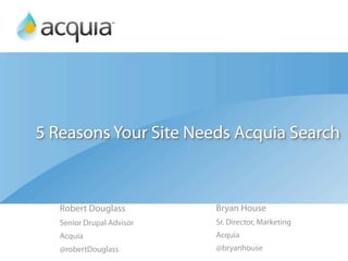 5 Reasons Your Site Needs Acquia Search



   Robert Douglass         Bryan House
   Senior Drupal Advisor   Sr. Director, Marketing
   Acquia                  Acquia
   @robertDouglass         @bryanhouse
 