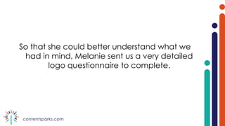 contentsparks.com
So that she could better understand what we
had in mind, Melanie sent us a very detailed
logo questionnaire to complete.
 