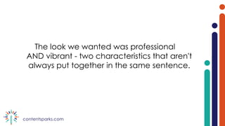 contentsparks.com
The look we wanted was professional
AND vibrant - two characteristics that aren't
always put together in the same sentence.
 