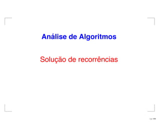 An´alise de Algoritmos
Solução de recorrências
– p. 1/44
 