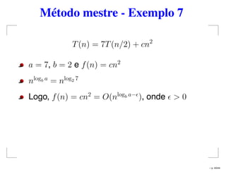 Método mestre - Exemplo 7
T(n) = 7T(n/2) + cn2
a = 7, b = 2 e f(n) = cn2
nlogb a
= nlog2 7
Logo, f(n) = cn2
= O(nlogb a−
), onde > 0
– p. 43/44
 