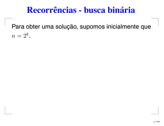Recorrências - busca binária
Para obter uma solução, supomos inicialmente que
n = 2k
.
– p. 7/44
 