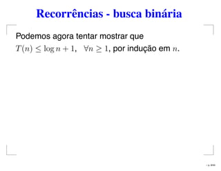 Recorrências - busca binária
Podemos agora tentar mostrar que
T(n) ≤ log n + 1, ∀n ≥ 1, por indução em n.
– p. 8/44
 