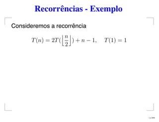 Recorrências - Exemplo
Consideremos a recorrência
T(n) = 2T(
n
2
) + n − 1, T(1) = 1
– p. 9/44
 
