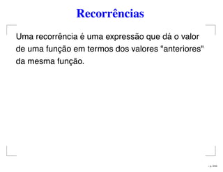 Recorrências
Uma recorrência é uma expressão que dá o valor
de uma função em termos dos valores "anteriores"
da mesma função.
– p. 2/44
 