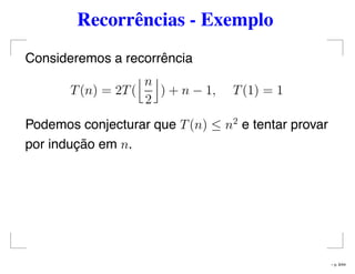 Recorrências - Exemplo
Consideremos a recorrência
T(n) = 2T(
n
2
) + n − 1, T(1) = 1
Podemos conjecturar que T(n) ≤ n2
e tentar provar
por indução em n.
– p. 9/44
 