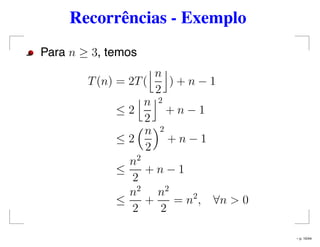 Recorrências - Exemplo
Para n ≥ 3, temos
T(n) = 2T(
n
2
) + n − 1
≤ 2
n
2
2
+ n − 1
≤ 2
n
2
2
+ n − 1
≤
n2
2
+ n − 1
≤
n2
2
+
n2
2
= n2
, ∀n > 0
– p. 10/44
 