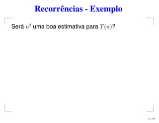 Recorrências - Exemplo
Será n2
uma boa estimativa para T(n)?
– p. 11/44
 