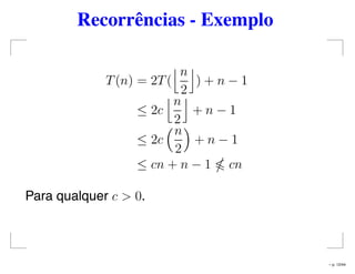 Recorrências - Exemplo
T(n) = 2T(
n
2
) + n − 1
≤ 2c
n
2
+ n − 1
≤ 2c
n
2
+ n − 1
≤ cn + n − 1 cn
Para qualquer c > 0.
– p. 12/44
 