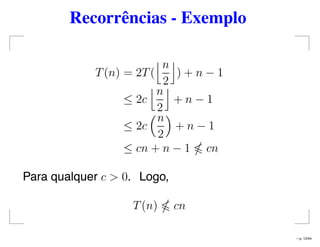 Recorrências - Exemplo
T(n) = 2T(
n
2
) + n − 1
≤ 2c
n
2
+ n − 1
≤ 2c
n
2
+ n − 1
≤ cn + n − 1 cn
Para qualquer c > 0. Logo,
T(n) cn
– p. 12/44
 