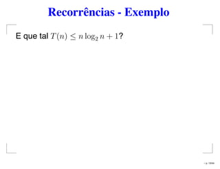 Recorrências - Exemplo
E que tal T(n) ≤ n log2 n + 1?
– p. 13/44
 