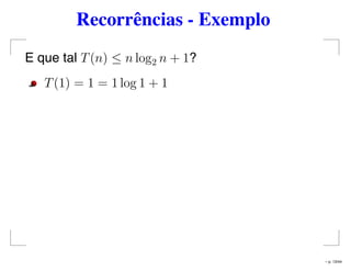Recorrências - Exemplo
E que tal T(n) ≤ n log2 n + 1?
T(1) = 1 = 1 log 1 + 1
– p. 13/44
 