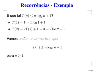 Recorrências - Exemplo
E que tal T(n) ≤ n log2 n + 1?
T(1) = 1 = 1 log 1 + 1
T(2) = 2T(1) + 1 = 3 = 2 log 2 + 1
Vamos então tentar mostrar que
T(n) ≤ n log2 n + 1
para n ≥ 1.
– p. 13/44
 