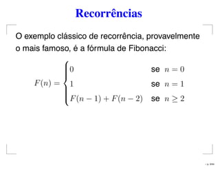 Recorrências
O exemplo clássico de recorrência, provavelmente
o mais famoso, é a fórmula de Fibonacci:
F(n) =



0 se n = 0
1 se n = 1
F(n − 1) + F(n − 2) se n ≥ 2
– p. 3/44
 