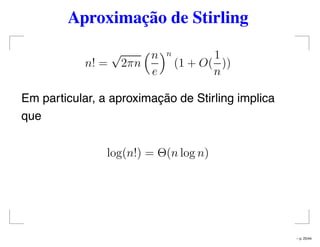 Aproximação de Stirling
n! =
√
2πn
n
e
n
(1 + O(
1
n
))
Em particular, a aproximação de Stirling implica
que
log(n!) = Θ(n log n)
– p. 25/44
 