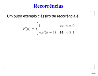 Recorrências
Um outro exemplo clássico de recorrência é:
F(n) =



1 se n = 0
n.F(n − 1) se n ≥ 1
– p. 4/44
 