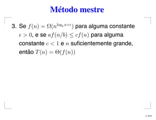 Método mestre
3. Se f(n) = Ω(nlogb a+
) para alguma constante
> 0, e se af(n/b) ≤ cf(n) para alguma
constante c < 1 e n suﬁcientemente grande,
então T(n) = Θ(f(n))
– p. 35/44
 