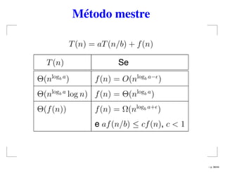 Método mestre
T(n) = aT(n/b) + f(n)
T(n) Se
Θ(nlogb a
) f(n) = O(nlogb a−
)
Θ(nlogb a
log n) f(n) = Θ(nlogb a
)
Θ(f(n)) f(n) = Ω(nlogb a+
)
e af(n/b) ≤ cf(n), c < 1
– p. 36/44
 